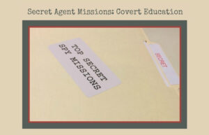 Image: Folder older entitled "Secret" with a sticker that says, "Top Secret Spy Missions"; Text: Secret Agent Missions: Covert Education